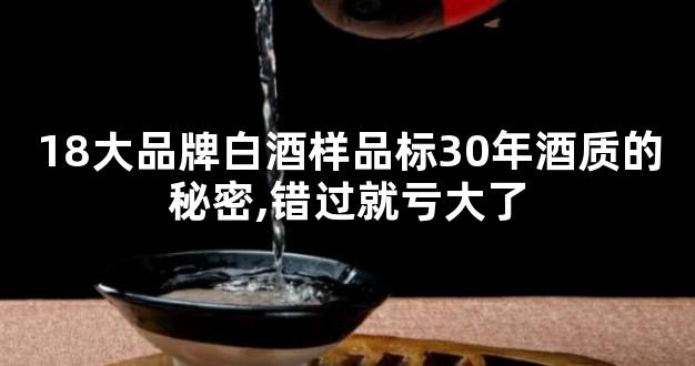 18大品牌白酒样品标30年酒质的秘密,错过就亏大了