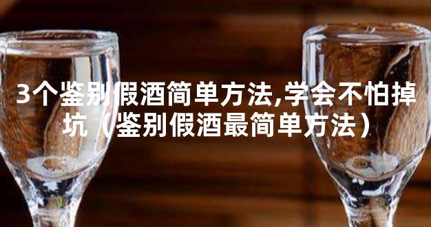 3个鉴别假酒简单方法,学会不怕掉坑（鉴别假酒最简单方法）