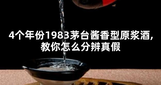 4个年份1983茅台酱香型原浆酒,教你怎么分辨真假