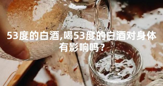 53度的白酒,喝53度的白酒对身体有影响吗？