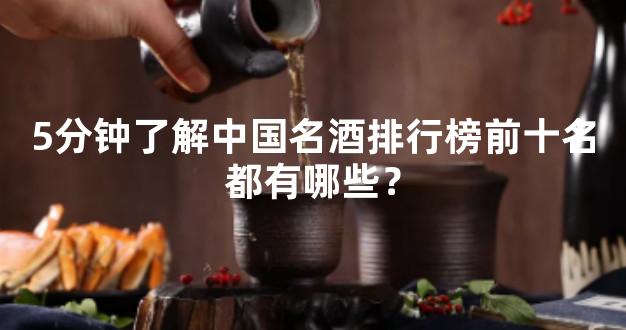 5分钟了解中国名酒排行榜前十名都有哪些？