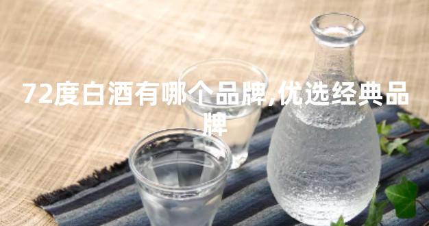 72度白酒有哪个品牌,优选经典品牌