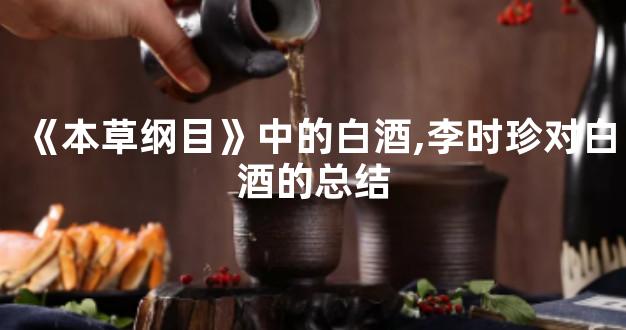 《本草纲目》中的白酒,李时珍对白酒的总结