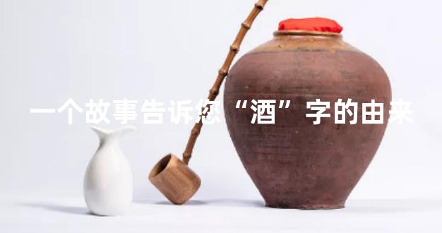 一个故事告诉您“酒”字的由来