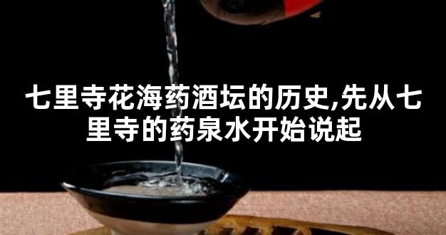 七里寺花海药酒坛的历史,先从七里寺的药泉水开始说起