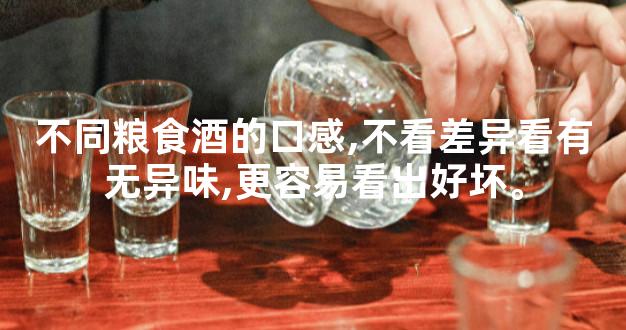 不同粮食酒的口感,不看差异看有无异味,更容易看出好坏。