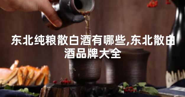 东北纯粮散白酒有哪些,东北散白酒品牌大全