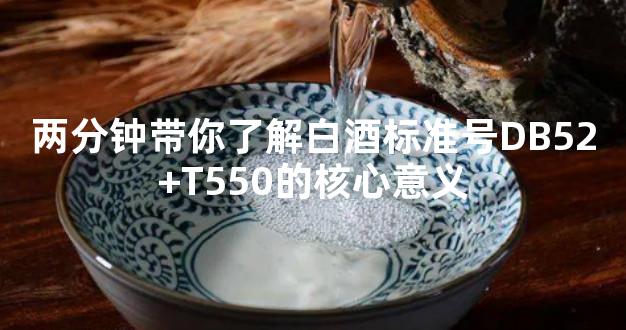 两分钟带你了解白酒标准号DB52+T550的核心意义