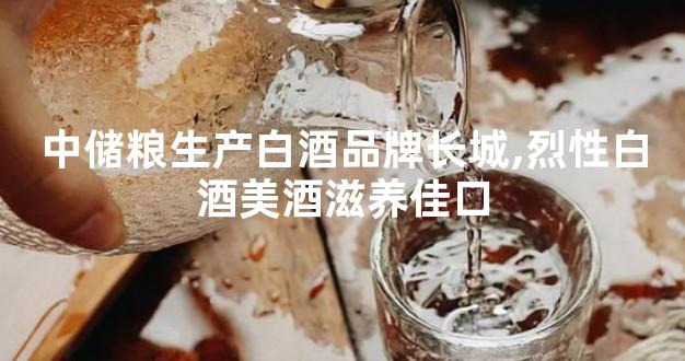 中储粮生产白酒品牌长城,烈性白酒美酒滋养佳口