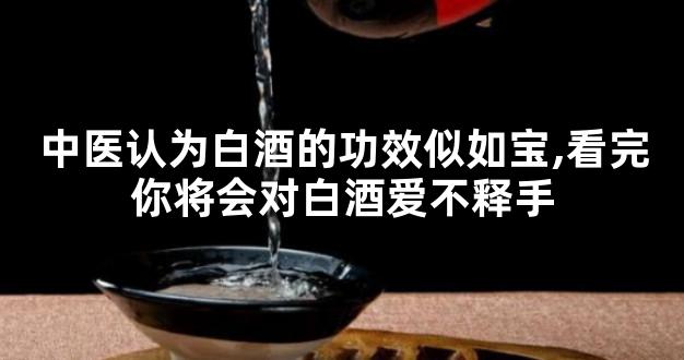 中医认为白酒的功效似如宝,看完你将会对白酒爱不释手