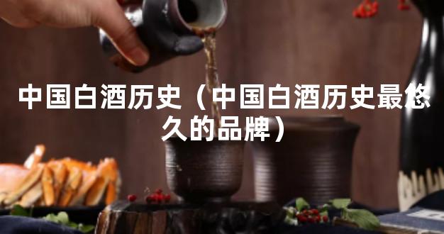 中国白酒历史（中国白酒历史最悠久的品牌）