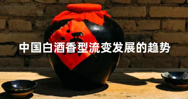 中国白酒香型流变发展的趋势