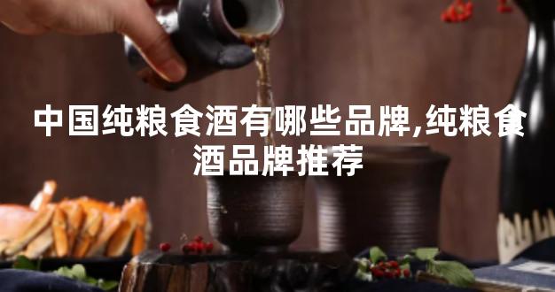 中国纯粮食酒有哪些品牌,纯粮食酒品牌推荐