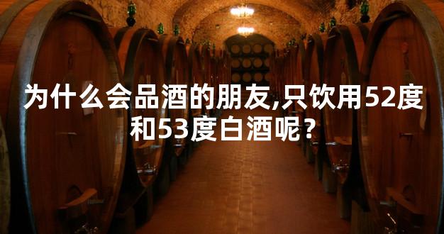 为什么会品酒的朋友,只饮用52度和53度白酒呢？