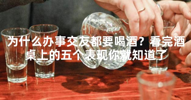 为什么办事交友都要喝酒？看完酒桌上的五个表现你就知道了