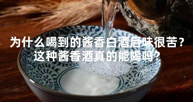 为什么喝到的酱香白酒后味很苦？这种酱香酒真的能喝吗？