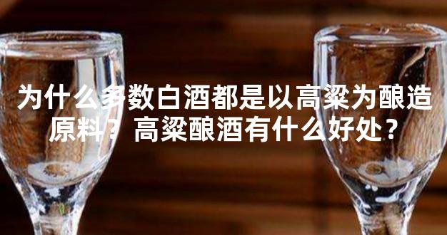 为什么多数白酒都是以高粱为酿造原料？高粱酿酒有什么好处？