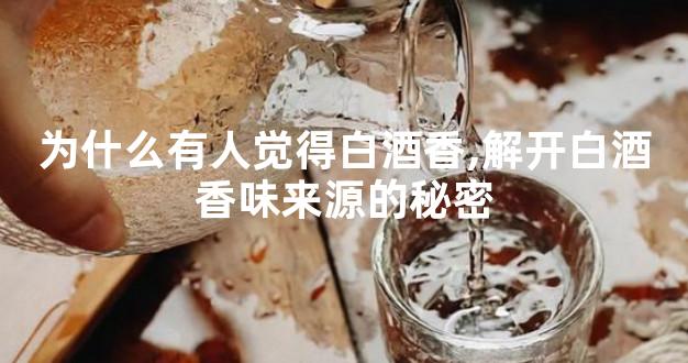 为什么有人觉得白酒香,解开白酒香味来源的秘密