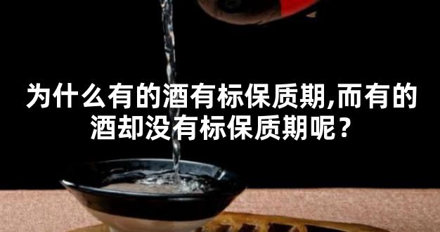 为什么有的酒有标保质期,而有的酒却没有标保质期呢？