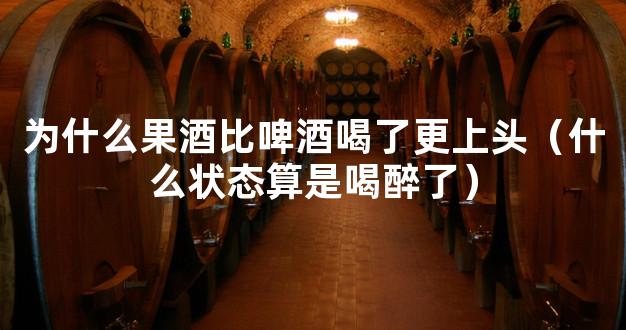 为什么果酒比啤酒喝了更上头（什么状态算是喝醉了）