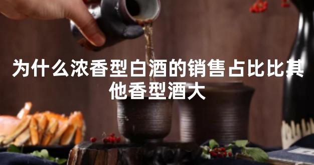 为什么浓香型白酒的销售占比比其他香型酒大