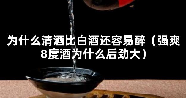 为什么清酒比白酒还容易醉（强爽8度酒为什么后劲大）