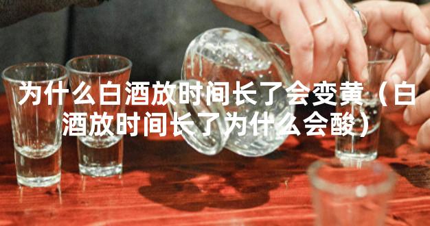 为什么白酒放时间长了会变黄（白酒放时间长了为什么会酸）