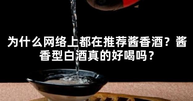 为什么网络上都在推荐酱香酒？酱香型白酒真的好喝吗？