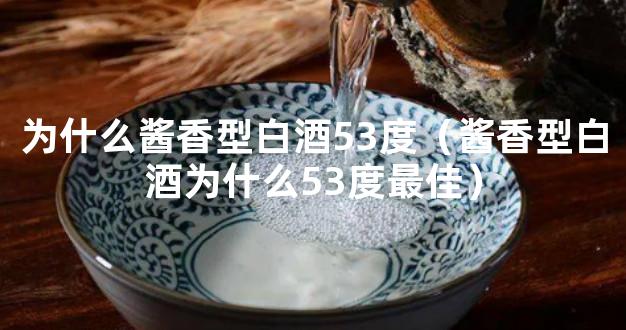 为什么酱香型白酒53度（酱香型白酒为什么53度最佳）