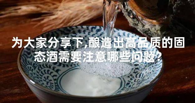 为大家分享下,酿造出高品质的固态酒需要注意哪些问题？