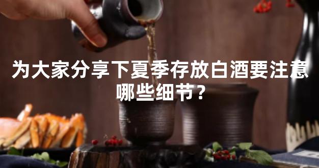 为大家分享下夏季存放白酒要注意哪些细节？