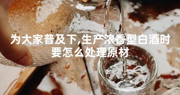 为大家普及下,生产浓香型白酒时要怎么处理原材