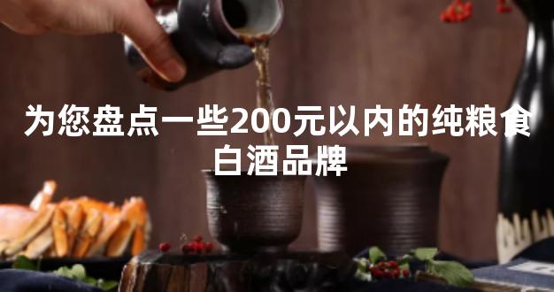 为您盘点一些200元以内的纯粮食白酒品牌