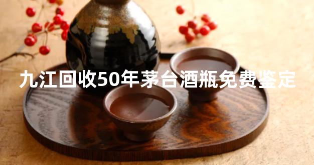 九江回收50年茅台酒瓶免费鉴定