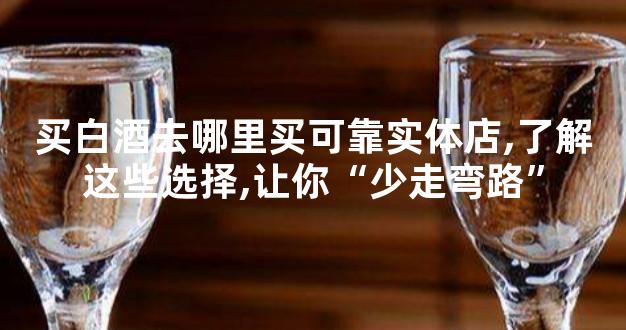 买白酒去哪里买可靠实体店,了解这些选择,让你“少走弯路”