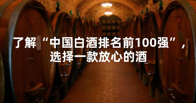 了解“中国白酒排名前100强”,选择一款放心的酒