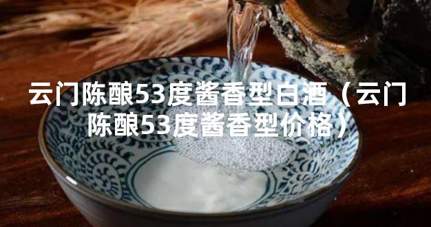 云门陈酿53度酱香型白酒（云门陈酿53度酱香型价格）