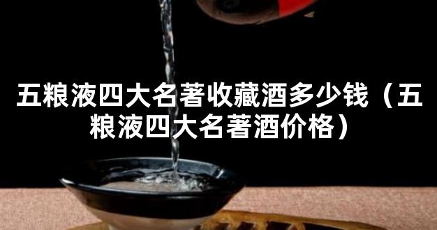 五粮液四大名著收藏酒多少钱（五粮液四大名著酒价格）