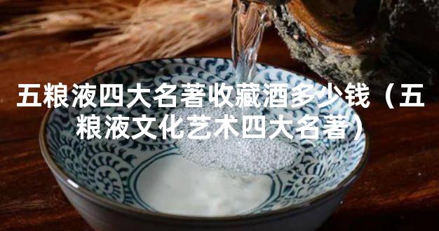 五粮液四大名著收藏酒多少钱（五粮液文化艺术四大名著）