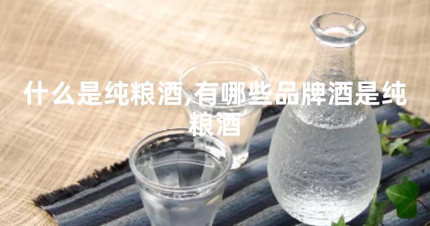 什么是纯粮酒,有哪些品牌酒是纯粮酒