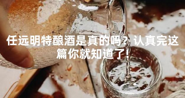 任远明特酿酒是真的吗？认真完这篇你就知道了!