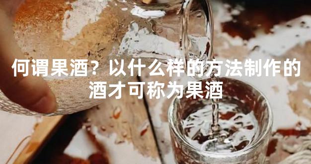 何谓果酒？以什么样的方法制作的酒才可称为果酒