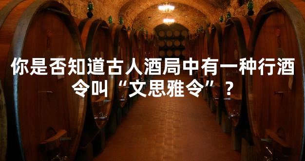 你是否知道古人酒局中有一种行酒令叫“文思雅令”？