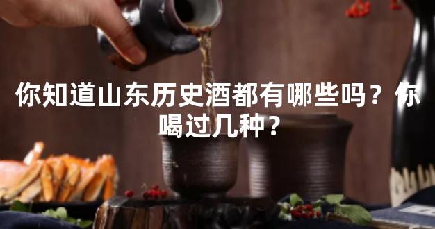 你知道山东历史酒都有哪些吗？你喝过几种？