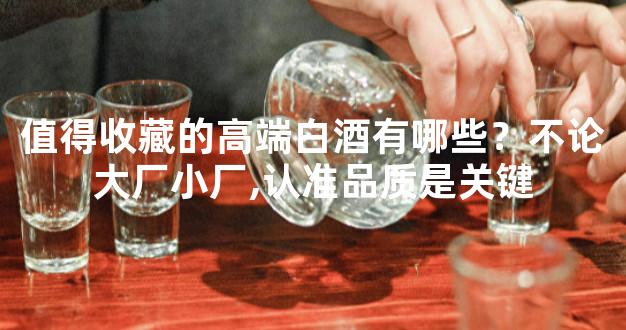 值得收藏的高端白酒有哪些？不论大厂小厂,认准品质是关键