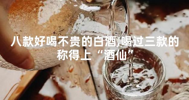 八款好喝不贵的白酒,喝过三款的称得上“酒仙”