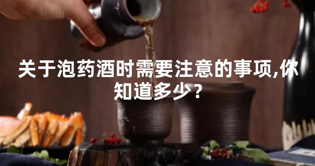 关于泡药酒时需要注意的事项,你知道多少？