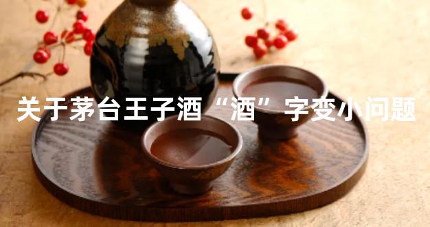 关于茅台王子酒“酒”字变小问题