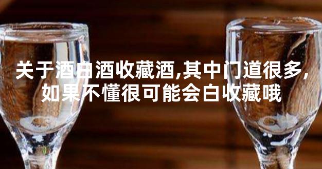 关于酒白酒收藏酒,其中门道很多,如果不懂很可能会白收藏哦