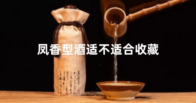 凤香型酒适不适合收藏